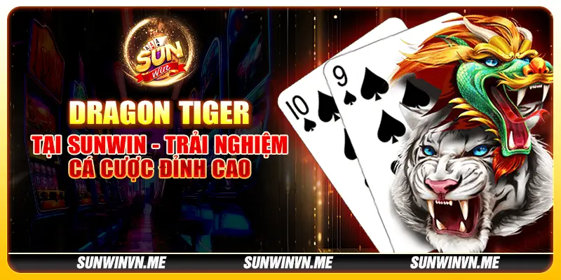 Dragon Tiger tại Sunwin - Trải nghiệm cá cược đỉnh cao