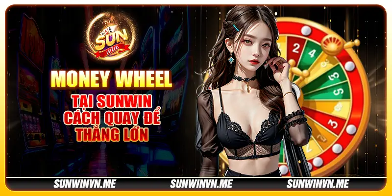 Money Wheel tại Sunwin - Cách quay để thắng lớn