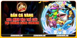 Bắn Cá Vàng - Hòa mình vào thế giới đại dương cùng Sunwin