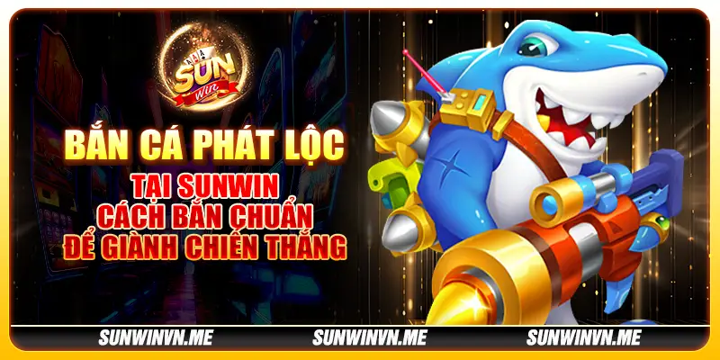 Bắn cá phát lộc tại Sunwin – Cách bắn chuẩn để giành chiến thắng Bắn cá phát lộc tại Sunwin – Cách bắn chuẩn để giành chiến thắng