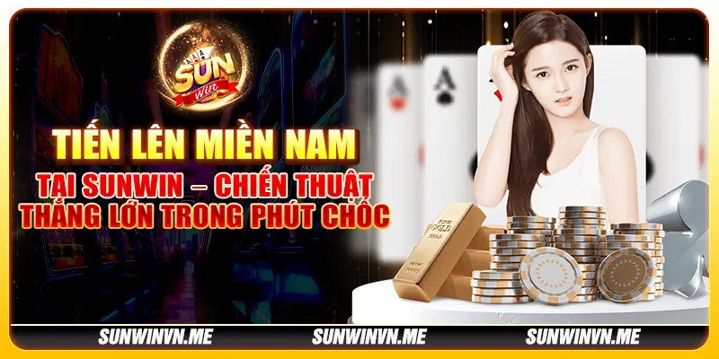 Tiến lên miền Nam tại Sunwin – Chiến thuật thắng lớn trong phút chốc