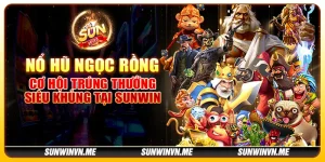 Nổ Hũ Ngọc Rồng - Cơ hội trúng thưởng siêu khủng tại Sunwin