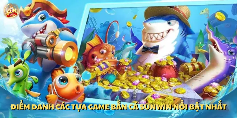 Tổng hợp các tựa game bắn cá Sunwin nổi bật nhất